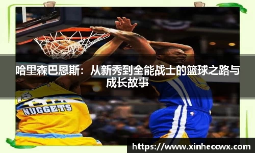 球盟会哈里森巴恩斯：从新秀到全能战士的篮球之路与成长故事