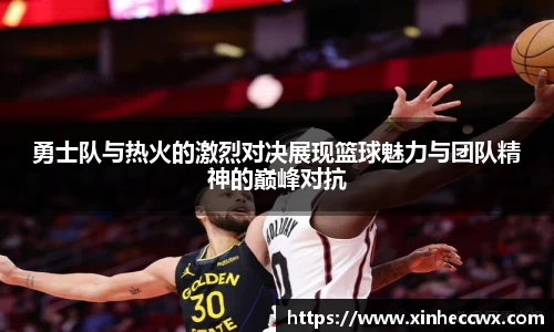 球盟会勇士队与热火的激烈对决展现篮球魅力与团队精神的巅峰对抗